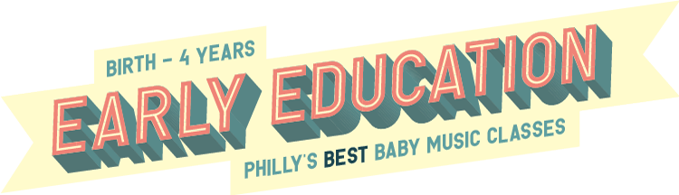 Early Education. Philly's BEST baby music classes. Newborn - 4 years.